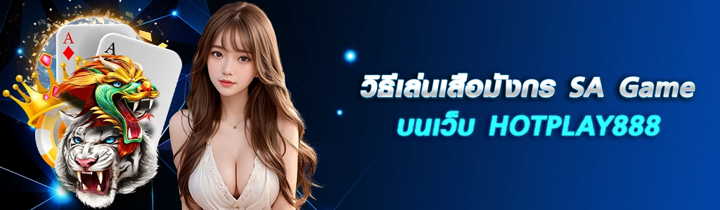 11/03/24 นางแบบ/ไพ่ วิธีเล่นเสือมังกร SA Game บนเว็บ HOTPLAY888